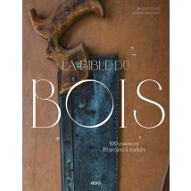 La Bible Du Bois : 100 Essences, 15 Projets À Réaliser