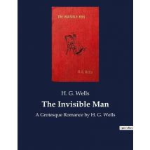 The Invisible Man : A Grotesque Romance By H. G. Wells