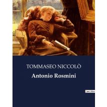 Antonio Rosmini : Un'analisi Della Vita E Del Pensiero Di Antonio Rosmini Attraverso Gli Occhi Di Niccolò Tommaseo