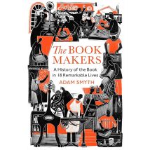 The Book-makers : A History Of The Book In 18 Remarkable Lives