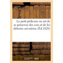 Le Petit Pedicure Ou Art De Se Preserver Des Cors Et De Les Detruire Soi-meme - Moyens Infaillibles