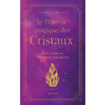 Le Pouvoir Magique Des Cristaux : Guide Pratique Des Pierres Sacrées