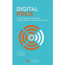 Digital Polis - La Ville Face Au Numérique : Enjeux Urbains Conjugués Au Futur