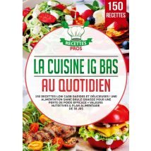 La Cuisine Ig Bas Au Quotidien : 150 Recettes Low Carb Rapides Et Délicieuses ! Une Alimentation Saine Brule Graisse Pour Une Perte De Poids Efficace