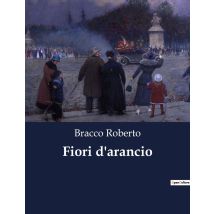 Fiori D'Arancio : Un Idillio Teatrale Di Roberto Bracco