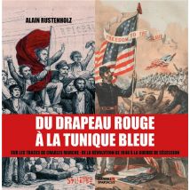 Du Drapeau Rouge À La Tunique Bleue : Sur Les Traces De Charles Marche : De La Révolution De 1848 À La Guerre De Sécession