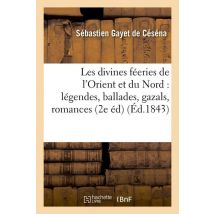 Les Divines Feeries De L'Orient Et Du Nord : Legendes, Ballades, Gazals, Romances (2e Ed) (ed.1843)