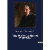 The White Ladies Of Worcester : A Tale Of Faith And Inner Struggles In A Twelfth-century Convent