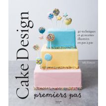 Cake Design Premiers Pas : 40 Techniques Et 45 Recettes Illustrées En Pas À Pas