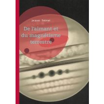 De L'Aimant Et Du Magnétisme Terrestre : Une Étude Scientifique Sur Le Magnétisme Terrestre - Comprendre La Terre Comme Un Vaste Aimant