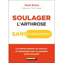 Soulager L'Arthrose Sans Médicament - Les Réflexes Naturels, Les Exercices Et L'Alimentation Pour Un Quotidien Sans Douleur