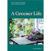 A Greener Life : Discover The Joy Of Mindful And Sustainable Gardening