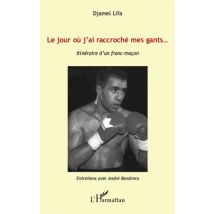 Le Jour Où J'Ai Raccroché Mes Gants... - Itinéraire D'Un Franc-maçon - Entretiens Avec André Benzimra