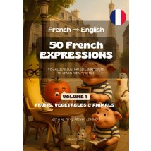 50 French Expressions (french To English) - Volume 1 (fruits, Vegetables & Animals) : 50 Illustrated French Expressions For French Learners