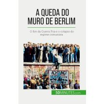 A Queda Do Muro De Berlim : O Fim Da Guerra Fria E O Colapso Do Regime Comunista