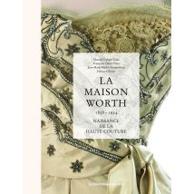 La Maison Worth - Naissance De La Haute Couture - 1858-1954
