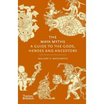 The Maya Myths : A Guide To The Gods, Heroes And Ancestors