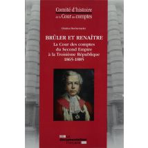 Brûler Et Renaître - La Cour Des Comptes Du Second Empire À La Troisième République (1865-1885)