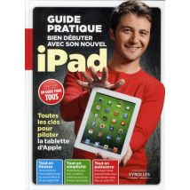Bien Débuter Avec Son Nouvel Ipad - Guide Pratique - Toutes Les Clés Pour Piloter La Tablette D'Apple