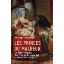 Les Princes Du Malheur Le Destin Tragique Des Enfants De Louis Xvi Et Marie-antoinette