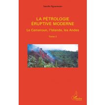 La Pétrologie Éruptive Moderne T.2 - Le Cameroun, L'Islande, Les Andes
