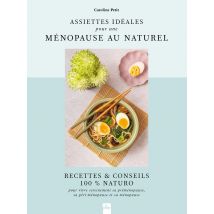 Assiettes Idéales Pour Une Ménopause Au Naturel : Recettes & Conseils 100% Naturo Pour Vivre Sereinement Sa Préménopause, Sa Péri-ménopause Et Sa