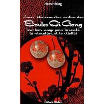Les Étonnantes Vertus Des Boules De Qi Gong - Leur Bon Usage Pour La Santé, La Relaxation Et La Vitalité