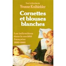 Cornettes Et Blouses Blanches - Les Infirmieres Dans La Societe Francaise 1880-1980