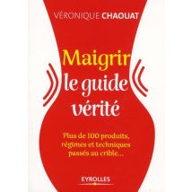 Maigrir - Le Guide Vérité - Plus De 100 Produits, Régimes Et Techniques Passés Au Crible