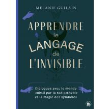 Apprendre Le Langage De L'Invisible : Dialoguez Avec Le Monde Subtil Par La Radiesthésie Et La Magie Des Symboles