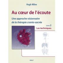 Au Coeur De L'Écoute, Une Approche Visionnaire De La Thérapie Crânio-sacrée Tome 2 - Les Techniques