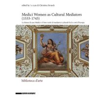 Medici Women As Cultural Mediators (1533-1743) : Le Donne Di Casa Medici E Il Loro Ruolo Di Mediatrici Culturali Fra Le Corti D'Europa