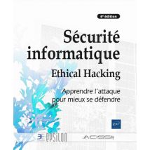 Sécurité Informatique - Ethical Hacking : Apprendre L'Attaque Pour Mieux Se Défendre (6e Édition)