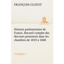 Histoire Parlementaire De France, Volume I. Recueil Complet Des Discours Prononces Dans Les Chambre