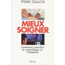 Mieux Soigner - Comment Concilier Le Scientifique Et L'Humain