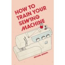 How To Train Your Sewing Machine