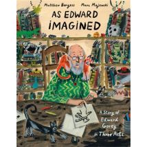 As Edward Imagined : A Story Of Edward Gorey In Three Acts