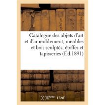 Catalogue Des Objets D'Art Et D'Ameublement, Meubles Et Bois Sculptés, Étoffes Et Tapisseries