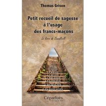 Petit Recueil De Sagesse À L'Usage Des Francs-maçons - Le Livre De Bazalliell