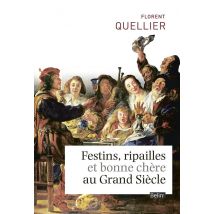 Festins, Ripailles Et Bonne Chère Au Grand Siècle