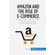 Amazon And The Rise Of E-commerce : The Story Of Jeff Bezosâ¿ Revolutionary Company