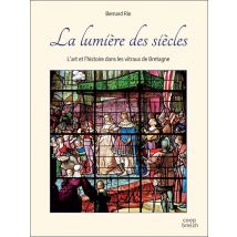 La Lumière Des Siècles : L'Art Et L'Histoire Dans Les Vitraux De Bretagne