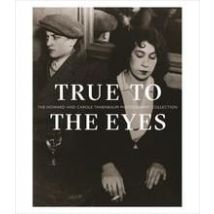 True To The Eyes: The Howard And Carole Tanenbaum Photography Collection