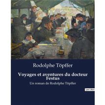 Voyages Et Aventures Du Docteur Festus : Un Roman De Rodolphe Topffer
