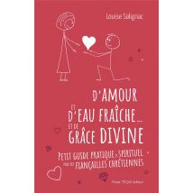 D'Amour Et D'Eau Fraîche Et De Grâce Divine : Petit Guide Pratique Et Spirituel Pour Des Fiançailles Chrétiennes