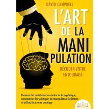 L'Art De La Manipulation - Décoder Votre Entourage : Devenez Dès Maintenant Un Maître De La Psychologie, Reconnaissez Les Techniques De Manipulation