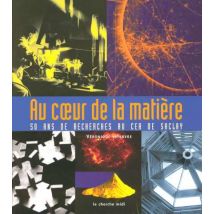 Au Coeur De La Matiere - 50 Ans De Recherches Au Cea De Saclay