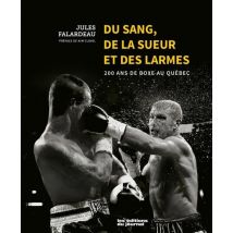 Du Sang, De La Sueur Et Des Larmes : 200 Ans De Boxe Au Québec