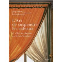 L'Art De Suspendre Les Rideaux - De L'Ancien Régime Au Second Empire