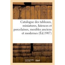 Catalogue Des Tableaux Anciens Et Modernes, Miniatures, Faïences Et Porcelaines : Meubles Anciens Et Modernes